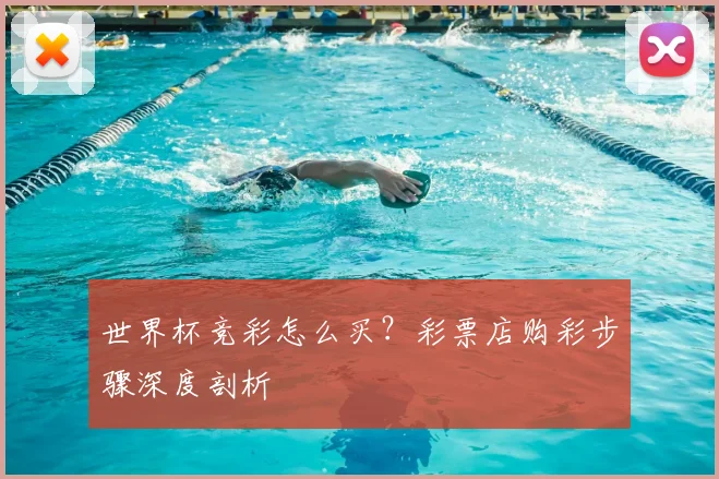 世界杯竞彩怎么买？彩票店购彩步骤深度剖析