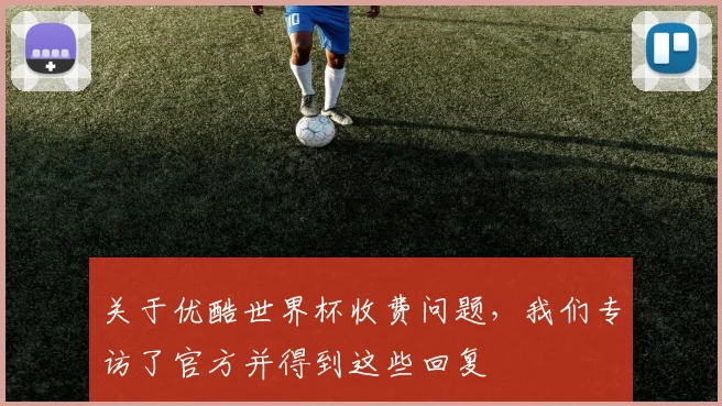 关于优酷世界杯收费问题，我们专访了官方并得到这些回复