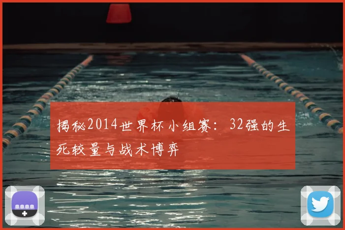 揭秘2014世界杯小组赛：32强的生死较量与战术博弈