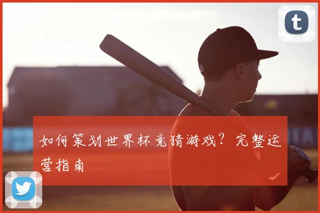 如何策划世界杯竞猜游戏?完整运营指南