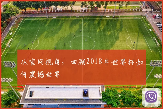 从官网视角,回溯2018年世界杯如何震撼世界