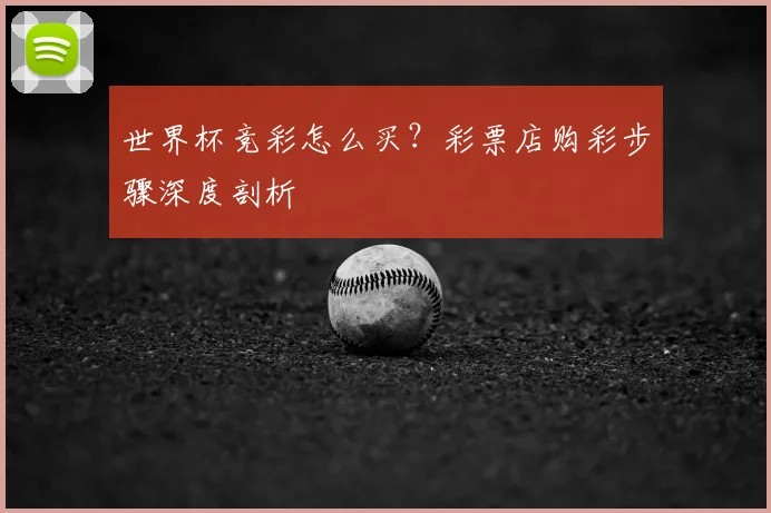 世界杯竞彩怎么买？彩票店购彩步骤深度剖析