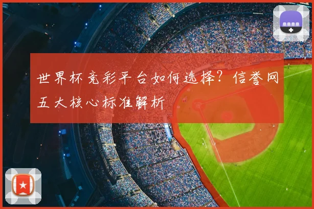 世界杯竞彩平台如何选择？信誉网五大核心标准解析