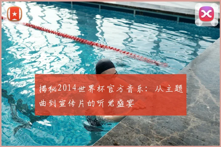 揭秘2014世界杯官方音乐：从主题曲到宣传片的听觉盛宴