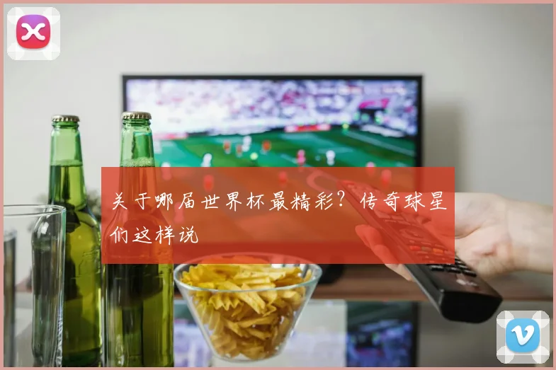 关于哪届世界杯最精彩？传奇球星们这样说