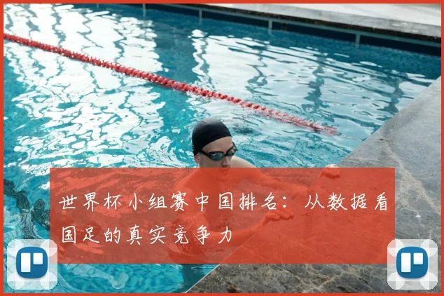 世界杯小组赛中国排名:从数据看国足的真实竞争力