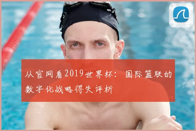 从官网看2019世界杯:国际篮联的数字化战略得失评析
