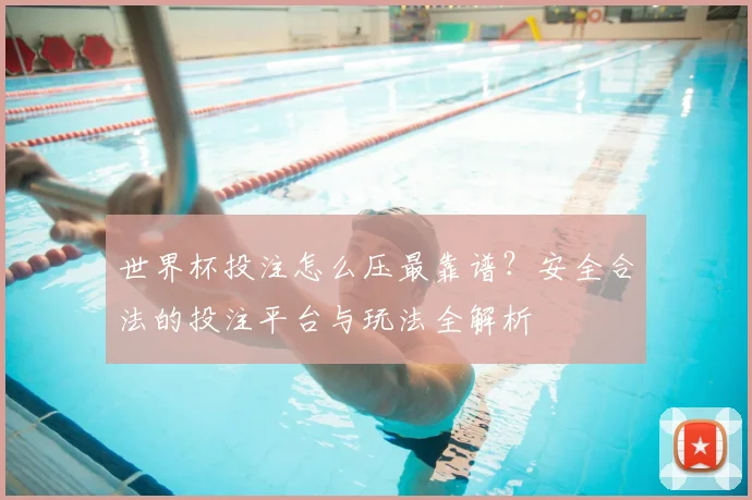 世界杯投注怎么压最靠谱?安全合法的投注平台与玩法全解析