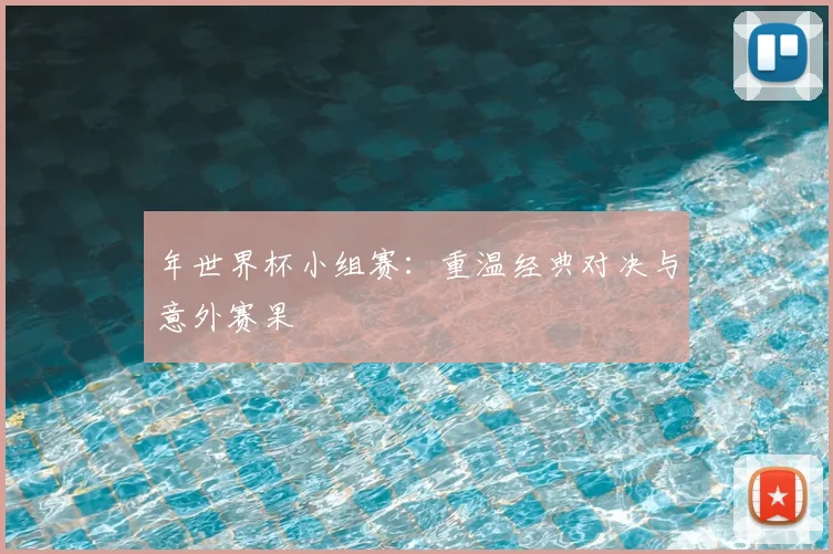 年世界杯小组赛：重温经典对决与意外赛果