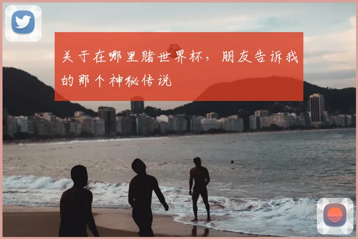 关于在哪里赌世界杯，朋友告诉我的那个神秘传说