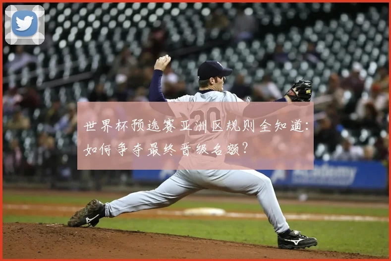 世界杯预选赛亚洲区规则全知道：如何争夺最终晋级名额？