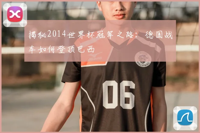 揭秘2014世界杯冠军之路：德国战车如何登顶巴西